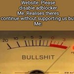 yes | Website: Please disable adblocker
Me: Realises theres no continue without supporting us button
Me: | image tagged in bullshit meter | made w/ Imgflip meme maker