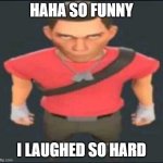 haha so funny i laughed so hard | HAHA SO FUNNY; I LAUGHED SO HARD | image tagged in bro | made w/ Imgflip meme maker