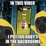 Hazmat men pointing at The Backrooms portal | IN THIS VIDEO; I PUT 100 BABY'S IN THE BACKROOMS | image tagged in hazmat men pointing at the backrooms portal | made w/ Imgflip meme maker