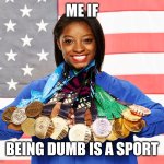 Me if | ME IF; BEING DUMB IS A SPORT | image tagged in simone biles | made w/ Imgflip meme maker