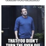 Ben affleck smoking | WHEN YOU REALISE; THAT YOU DIDN'T TURN THE OVEN OFF | image tagged in ben affleck smoking | made w/ Imgflip meme maker