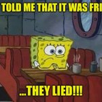 Spongebob Coffee | THEY TOLD ME THAT IT WAS FRIDAY…; …THEY LIED!!! | image tagged in spongebob coffee | made w/ Imgflip meme maker