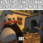 Fans after seeing... | FANS AFTER SEEING EGGMAN IN THE TRAILER FOR SONIC THE HEDGEHOG 3:; FAT. | image tagged in tai lung fat | made w/ Imgflip meme maker