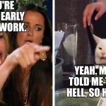 Smudge that darn cat with Karen | YOU'RE HOME EARLY FROM WORK. YEAH. MY BOSS TOLD ME TO GO TO HELL, SO HERE I AM. | image tagged in smudge that darn cat with karen | made w/ Imgflip meme maker