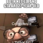 Just search it up. | BOTH NETFLIX AND GTA ARE 27-YEAR-OLD | image tagged in coincidence i think not | made w/ Imgflip meme maker