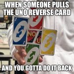 Soeoeoeoeoeoeeoeoeoeoenendnfkfkr | WHEN SOMEONE PULLS THE UNO REVERSE CARD; AND YOU GOTTA DO IT BACK | image tagged in no u,oeidfjdjdk,toes,memes,gifs | made w/ Imgflip meme maker