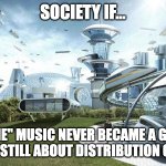 Indie music | SOCIETY IF... "INDIE" MUSIC NEVER BECAME A GENRE AND WAS STILL ABOUT DISTRIBUTION CHANNELS | image tagged in society if | made w/ Imgflip meme maker