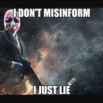 There's a difference | I DON'T MISINFORM; I JUST LIE | image tagged in payday 2 meme,payday 2 | made w/ Imgflip meme maker