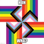 hold up wait a minute | HUH; WHA? | image tagged in pride nazi,huh,memes,funny memes,oh wow are you actually reading these tags,dark humor | made w/ Imgflip meme maker