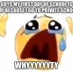 Whuuyyyyyuuyyyyyysyudoddj DM jfpf | GUYS MY FIRST DAY OF SCHOOL IS TODAY BECAUSE I GO TO PRIVATE SCHOOOLL; WHYYYYYYTY | image tagged in cursed crying emoji | made w/ Imgflip meme maker