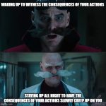 Lots of gifs on the front page now, huh? | WAKING UP TO WITNESS THE CONSEQUENCES OF YOUR ACTIONS; STAYING UP ALL NIGHT TO HAVE THE CONSEQUENCES OF YOUR ACTIONS SLOWLY CREEP UP ON YOU | image tagged in duality of robotnik,memes,sonic movie | made w/ Imgflip meme maker