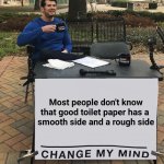 Most people don't know that good toilet paper has a  smooth side and a rough side | Most people don't know
that good toilet paper has a 
smooth side and a rough side | image tagged in change my mind tilt-corrected | made w/ Imgflip meme maker