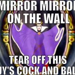 mirror mirror on the wall tear off this guy's cock and balls meme