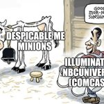 milking the cow | DESPICABLE ME
MINIONS; ILLUMINATION
NBCUNIVERSAL (COMCAST) | image tagged in milking the cow | made w/ Imgflip meme maker