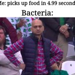 ? | Me: picks up food in 4.99 seconds; Bacteria: | image tagged in disappointed man,funny,memes,bacteria | made w/ Imgflip meme maker