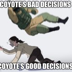 Rainbow Six - Fuze The Hostage | COYOTE’S BAD DECISIONS; COYOTE’S GOOD DECISIONS | image tagged in rainbow six - fuze the hostage | made w/ Imgflip meme maker