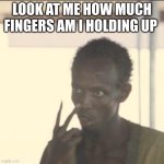 Look At Me | LOOK AT ME HOW MUCH FINGERS AM I HOLDING UP | image tagged in memes,look at me | made w/ Imgflip meme maker