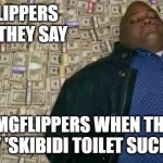 huell money | IMGFLIPPERS WHEN THEY SAY; "IMGFLIPPERS WHEN THEY SAY 'SKIBIDI TOILET SUCKS'" | image tagged in huell money | made w/ Imgflip meme maker