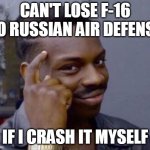 Rollsafe F-16 | CAN'T LOSE F-16 TO RUSSIAN AIR DEFENSE; IF I CRASH IT MYSELF | image tagged in black guy pointing at head,ukraine,russo-ukrainian war,pilot,fighter jet | made w/ Imgflip meme maker