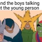 I'm talking to a young person | Me and the boys talking about the young person | image tagged in memes,me and the boys,funny | made w/ Imgflip meme maker