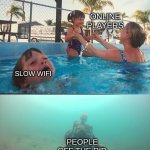 .... | ONLINE PLAYERS; SLOW WIFI; PEOPLE OFF THE RID | image tagged in mother ignoring kid drowning in a pool,funny | made w/ Imgflip meme maker