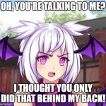 When you found out it's hard to find true friends | OH, YOU'RE TALKING TO ME? I THOUGHT YOU ONLY DID THAT BEHIND MY BACK! | image tagged in angry lilith,lunime,gacha world,friendship,best friends,friends | made w/ Imgflip meme maker