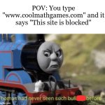 Facts... | POV: You type "www.coolmathgames.com" and it says "This site is blocked" | image tagged in thomas had never seen such bullshit before,school,memes | made w/ Imgflip meme maker