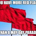 may day parade | YOU HAVE MORE RED FLAGS; THAN A MAY DAY PARADE | image tagged in red flags,funny,memes,may 1 | made w/ Imgflip meme maker