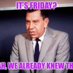 Sgt. Joe Friday-DRAGNET | IT’S FRIDAY? YEAH, WE ALREADY KNEW THAT. | image tagged in sgt joe friday-dragnet | made w/ Imgflip meme maker