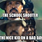 He’s cooked | THE SCHOOL SHOOTER; THE NICE KID ON A BAD DAY | image tagged in rambo mad | made w/ Imgflip meme maker