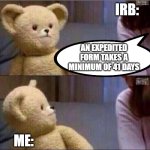 $#!!T The IRB Says | IRB:; AN EXPEDITED FORM TAKES A MINIMUM OF 41 DAYS; ME: | image tagged in wait what,grad school,phd,research,irb | made w/ Imgflip meme maker