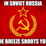 Like the cold wasn't bad enough. | IN SOVIET RUSSIA; THE BREEZE SHOOTS YOU! | image tagged in in soviet russia | made w/ Imgflip meme maker