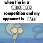 whe i'm in a competition and my opponent is | WII SPORTS; MATT | image tagged in whe i'm in a competition and my opponent is | made w/ Imgflip meme maker