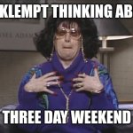 Three Day Weekend | VERKLEMPT THINKING ABOUT; THREE DAY WEEKEND | image tagged in linda richman verklempt | made w/ Imgflip meme maker