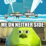 this is basically imgflip in a nutshell (yes i am neutral) | FURRIES; ANTI-FURRIES; ME ON NEITHER SIDE: | image tagged in gifs,memes,funny,furry,anti furry,ha ha tags go brr | made w/ Imgflip video-to-gif maker