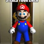 Ah shit... | POV: MARIO STEALS YOUR LIVER | image tagged in mario,steals,your,liver | made w/ Imgflip meme maker