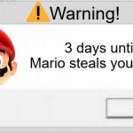 WARNING: Mario will steal your liver in 3 days. | Warning! 3 days until Mario steals your liver. | image tagged in you,are,gonna,die,by,mario | made w/ Imgflip meme maker