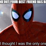 Happens more times than not.. | WHEN YOU FIND OUT YOUR BEST FRIEND HAS BEEN REJECTED | image tagged in i thought i was the only one | made w/ Imgflip meme maker