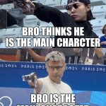 Bro is fr main character | BRO THINKS HE IS THE MAIN CHARCTER; BRO IS THE MAIN CHARACTER | image tagged in turkish olympic shooter | made w/ Imgflip meme maker