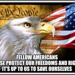 Reality | FELLOW AMERICANS 
PLEASE PROTECT OUR FREEDOMS AND RIGHTS 
IT'S UP TO US TO SAVE OURSELVES | image tagged in constitution eagle and flag | made w/ Imgflip meme maker