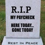 Payday Blues | MY PAYCHECK; HERE TODAY...
GONE TODAY | image tagged in rip headstone,payday,broke | made w/ Imgflip meme maker