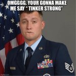 Onggggg. Your gonna make me Say “ Tinker Strong” | OMGGGG. YOUR GONNA MAKE ME SAY “ TINKER STRONG” | image tagged in omgggg your gonna make me say tinker strong,funny,military,air force,marines,army | made w/ Imgflip meme maker