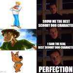 i admit it.  I like Scrappy Doo | SHOW ME THE BEST SCOOBY DOO CHARACTER; I SAID THE REAL BEST SCOOBY DOO CHARACTER; PERFECTION | image tagged in perfection,scooby doo,ultra instinct shaggy,hanna barbera,warner bros,scrappy doo | made w/ Imgflip meme maker