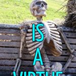 Patience Is A Virtue | PATIENCE; IS
A
VIRTUE | image tagged in waiting skelton,patience,dead,life,philosophy,life sucks | made w/ Imgflip meme maker