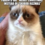 Grumpy Cat | GEN ALPHAS WHEN THEIR PARENTS SAY "MERRY CHRISTMAS" INSTEAD OF "SKIBIDI RIZZMAS" | image tagged in memes,grumpy cat,gen alpha,ipad kids,christmas,brainrot | made w/ Imgflip meme maker