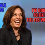 Kamala Harris laughing | KAMALA
2024; I'M GOING TO FIX IT TILL ITS WORSE! | image tagged in kamala harris laughing | made w/ Imgflip meme maker