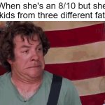 That's gonna be a hard pass. | When she's an 8/10 but she has kids from three different fathers | image tagged in dean ween,dating,i'm ready to settle down now | made w/ Imgflip meme maker