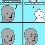 NPC Meme | YOU ARE NOT SHOWN THE DOWNVOTES; MY MEMES ARE GREAT NOT A  SINGLE PERSON DOWNVOTED | image tagged in npc meme | made w/ Imgflip meme maker