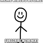 Why, just why | NO ONE: 
MEME VIDEOS BE LIKE:; SUBSCRIBE IN THE NEXT 3 SECONDS OR ELSE THIS IS GOING TO JUMP SCARE YOU | image tagged in stick figure | made w/ Imgflip meme maker