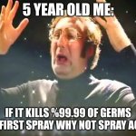 why not? | 5 YEAR OLD ME:; IF IT KILLS %99.99 OF GERMS THE FIRST SPRAY WHY NOT SPRAY AGAIN | image tagged in mind blown,no iq,iq | made w/ Imgflip meme maker